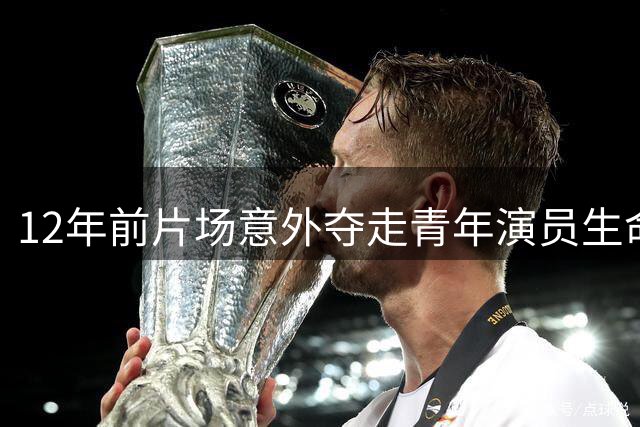 12年前片场意外夺走青年演员生命 安全规范引发深思